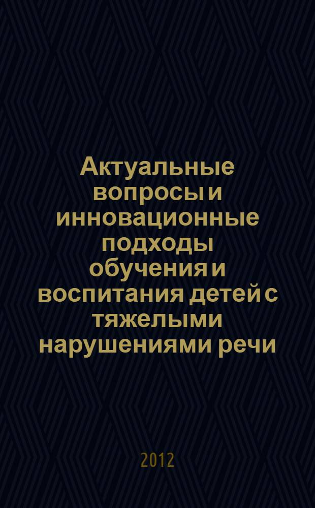 Актуальные вопросы и инновационные подходы обучения и воспитания детей с тяжелыми нарушениями речи : сборник методических статей