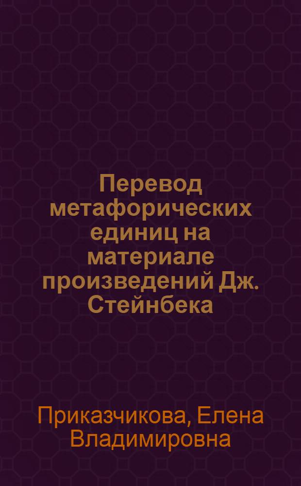 Перевод метафорических единиц на материале произведений Дж. Стейнбека : автореферат диссертации на соискание ученой степени к. филол. н. : специальность 10.02.20 <Сравнит.-ист., типолог. и сопоставит. языкозн.>