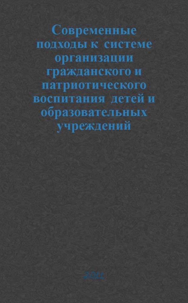 Современные подходы к системе организации гражданского и патриотического воспитания детей и образовательных учреждений: опыт, проблемы и перспективы : материалы Международной научно-практической конференции, 25 мая 2011 года : в 2 ч