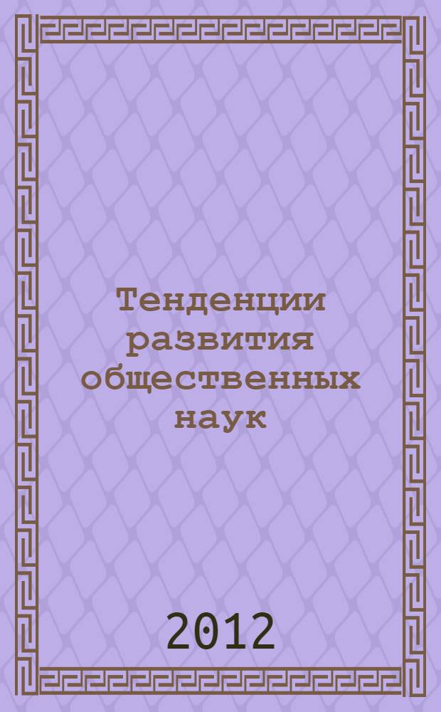 Тенденции развития общественных наук: социология, политология, философия и история : материалы международной заочной научно-практической конференции, 18 июля 2012 г.