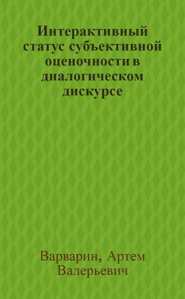 Интерактивный статус субъективной оценочности в диалогическом дискурсе (на материале английского и русского языков) : автореферат диссертации на соискание ученой степени к. филол. н. : специальность 10.02.19 <Теоря языка>