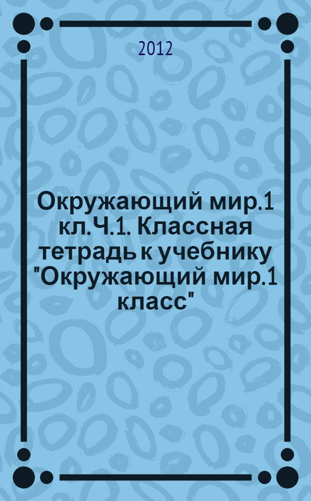 Окружающий мир. 1 кл. Ч. 1. Классная тетрадь к учебнику "Окружающий мир. 1 класс"