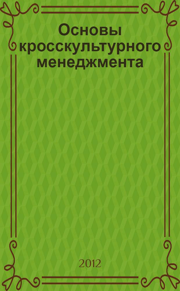 Основы кросскультурного менеджмента : как вести бизнес с представителями других стран и культур : учебное пособие