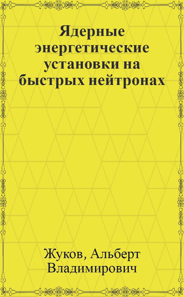 Ядерные энергетические установки на быстрых нейтронах : учебное пособие по курсу "Теплогидравлический расчет ядерных реакторов" : для студентов специальности 14.04.04