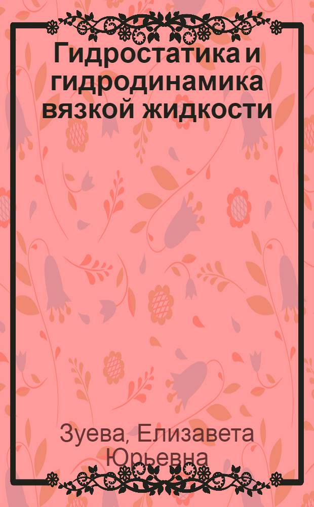 Гидростатика и гидродинамика вязкой жидкости : учебное пособие по курсам "Механика жидкости и газа", "Гидрогазодинамика" для студентов, обучающихся по направлениям "Энергомашиностроение", "Прикладная механика", "Технологические машины и оборудование", "Теплоэнергетика"