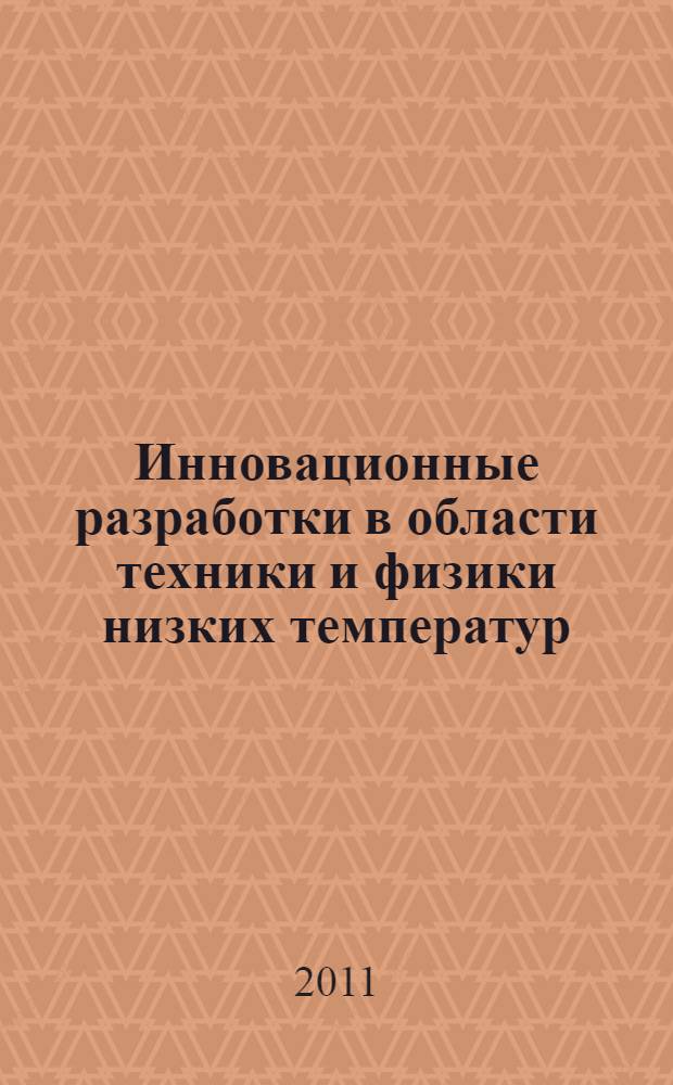 Инновационные разработки в области техники и физики низких температур : сборник тезисов докладов второй международной конференции с элементами научной школы для молодежи, 14-16 декабря 2011