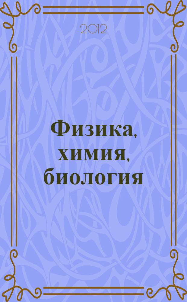 Физика, химия, биология: актуальные проблемы : материалы международной заочной научно-практической конференции 4 июля 2012 г.