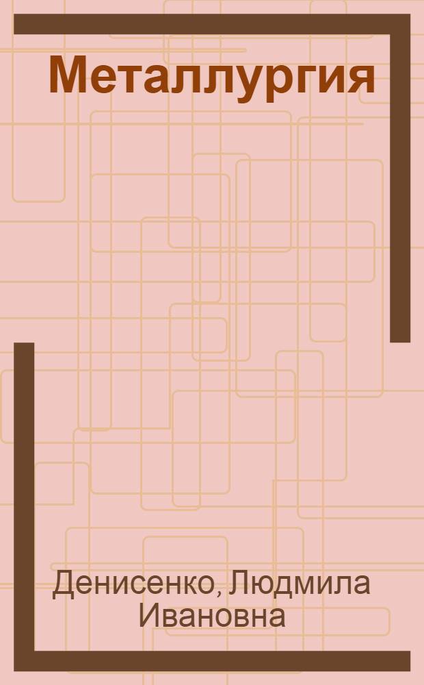 Металлургия : учебное пособие по английскому языку для студентов технических вузов : для студентов и магистрантов специальности "Металлургия"