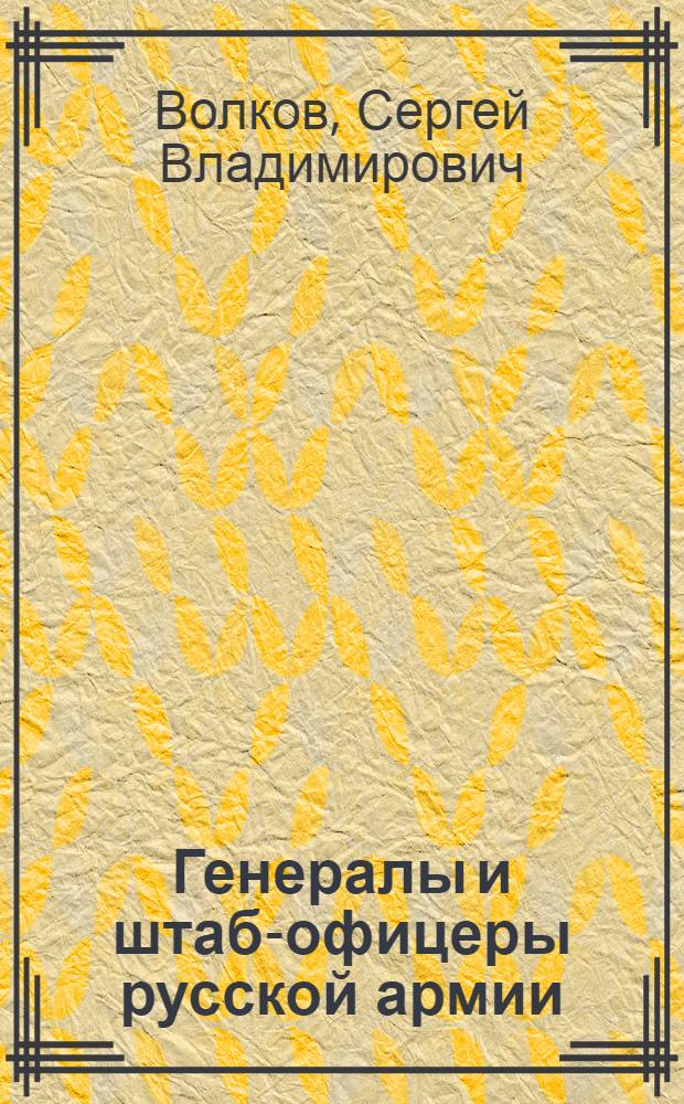Генералы и штаб-офицеры русской армии : опыт мартиролога : в 2 т