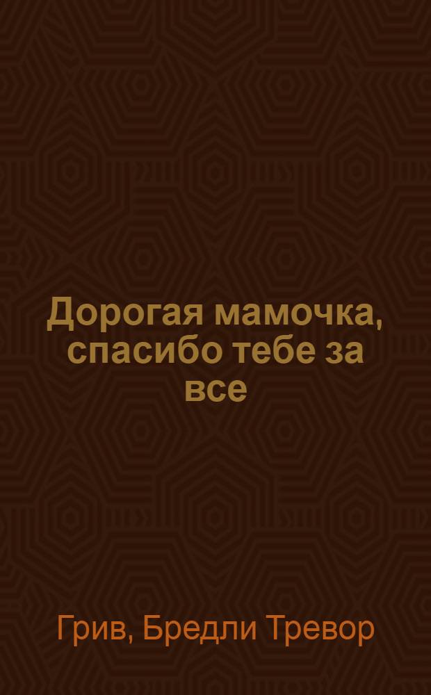 Дорогая мамочка, спасибо тебе за все : перевод