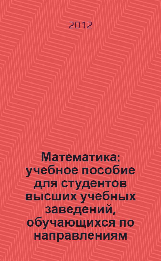 Математика : учебное пособие для студентов высших учебных заведений, обучающихся по направлениям: 150400 - Металлургия и 150100 - Материаловедение и технологии материалов