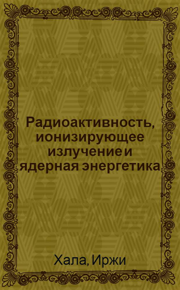 Радиоактивность, ионизирующее излучение и ядерная энергетика = Radioactivity, ionizing radiation, and nuclear energy