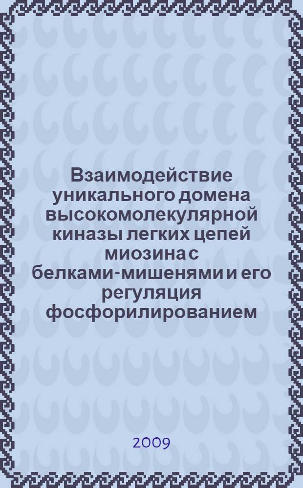 Взаимодействие уникального домена высокомолекулярной киназы легких цепей миозина с белками-мишенями и его регуляция фосфорилированием : автореферат диссертации на соискание ученой степени к. б. н. : специальность 03.00.04 <Биохимия>
