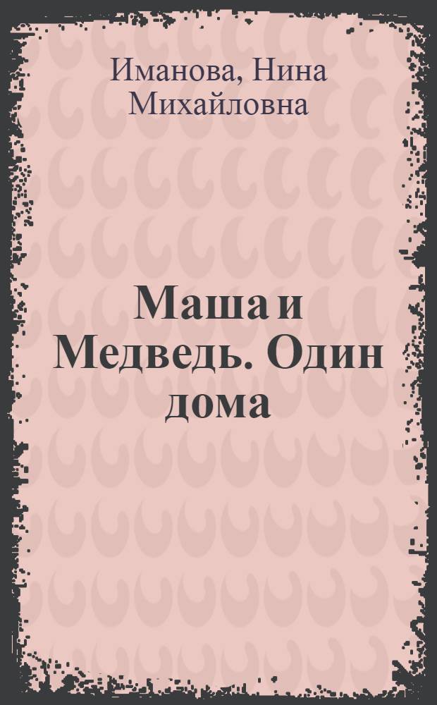 Маша и Медведь. Один дома : книжка-квадрат : для детей дошкольного и младшего школьного возраста