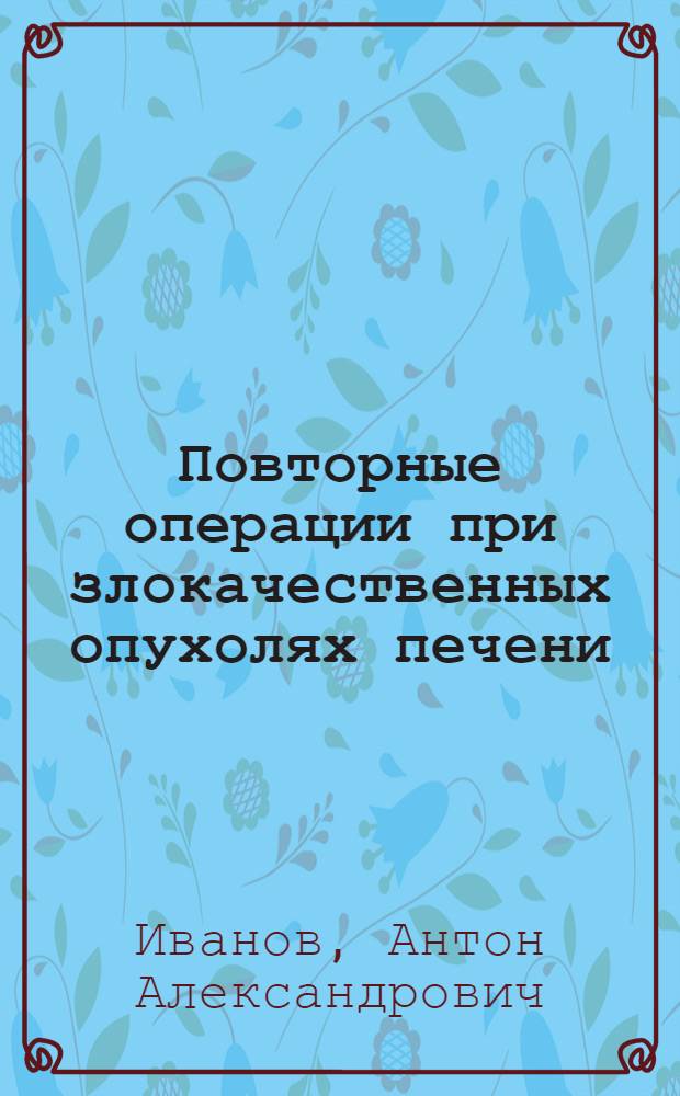 Повторные операции при злокачественных опухолях печени : автореферат диссертации на соискание ученой степени к. м. н. : специальность 14.00.14 <Онкология>