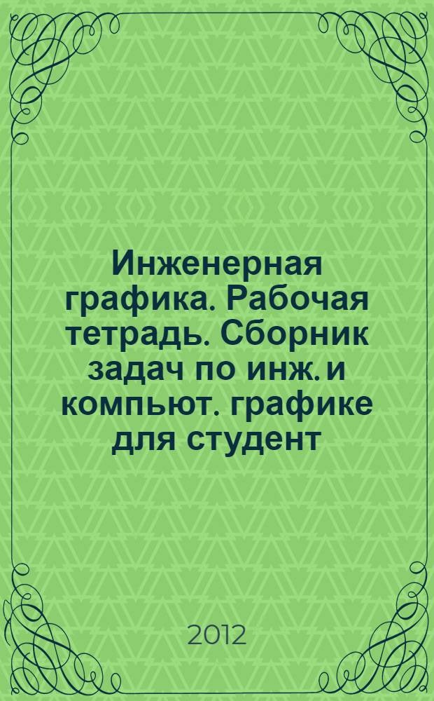 Инженерная графика. Рабочая тетрадь. Сборник задач по инж. и компьют. графике для студент. очной формы обучения