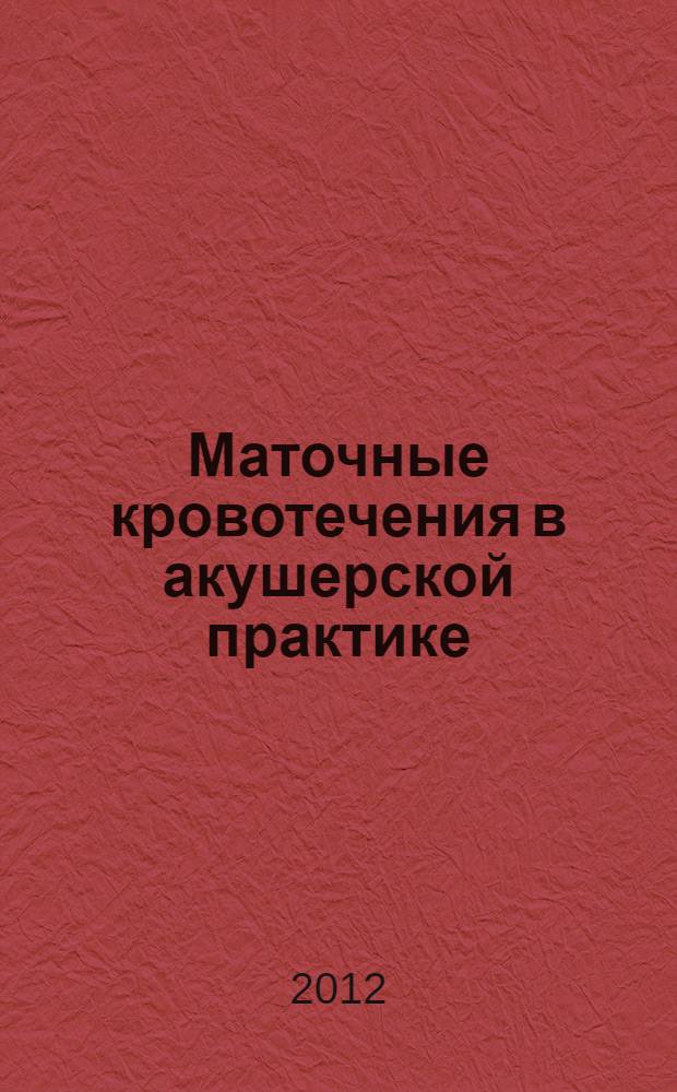 Маточные кровотечения в акушерской практике : учебное пособие : для студентов высших учебных заведений, обучающихся по специальностям 060101.65 "Лечебное дело", 060103.65 "Педиатрия"