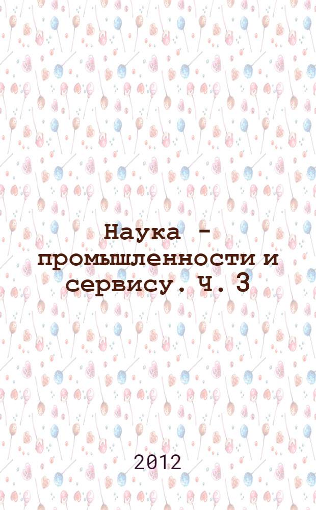 Наука - промышленности и сервису. Ч. 3
