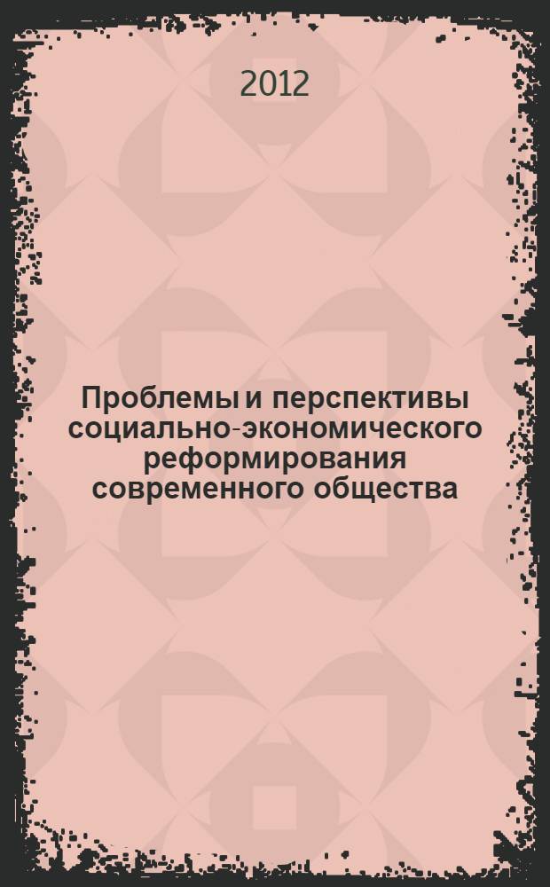 Проблемы и перспективы социально-экономического реформирования современного общества : материалы Всероссийской научно-практической конференции (23 марта 2012 года)