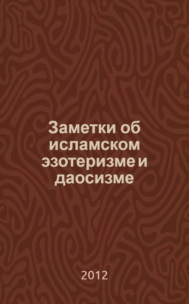 Заметки об исламском эзотеризме и даосизме = Aper&ccedil;us sur l'&eacute;sot&eacute;risme islamique et le tao&iuml;sme; Эзотеризм Данте = L'&eacute;sot&eacute;rism de Dante: сборник статей / Рене Генон; пер. с фр.: д.филос.н. Т.Б. Любимова; отв. ред.: М. Бухвостова