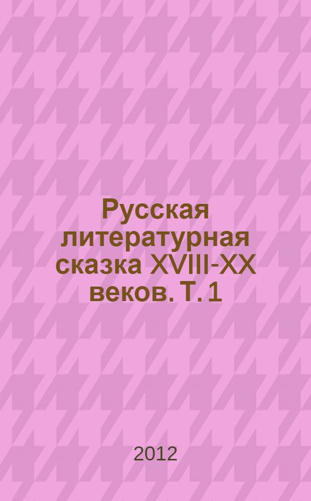 Русская литературная сказка XVIII-XX веков. Т. 1