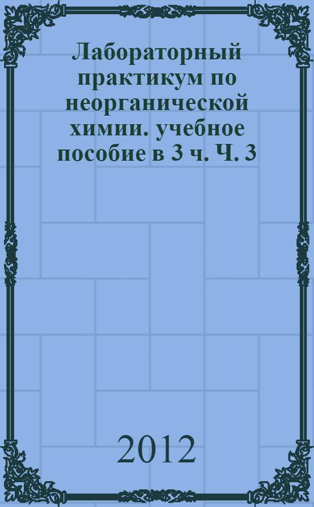 Лабораторный практикум по неорганической химии. учебное пособие в 3 ч. Ч. 3