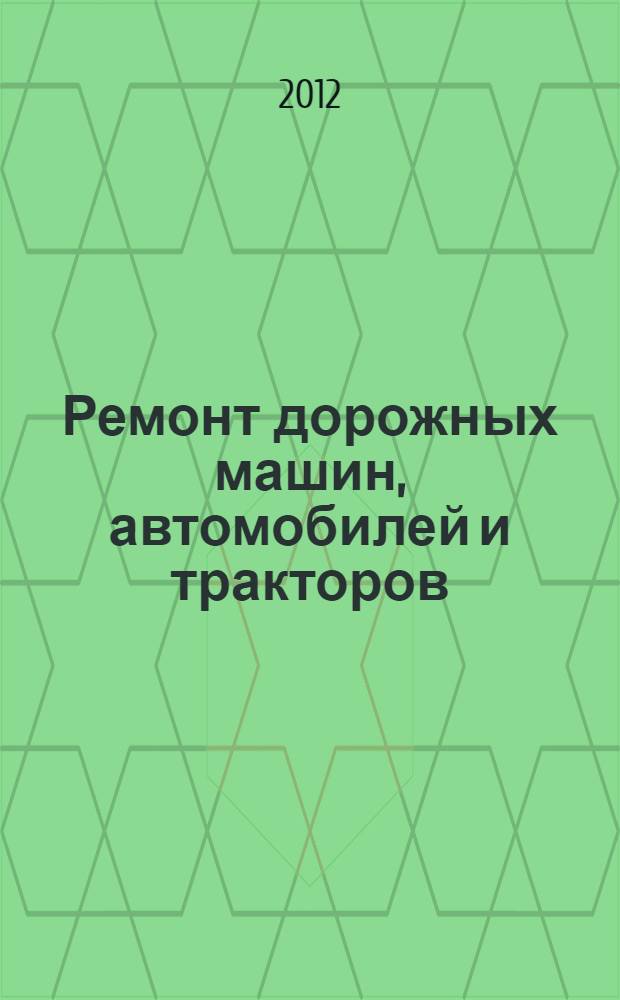 Ремонт дорожных машин, автомобилей и тракторов : учебник : для студентов образовательных учреждений среднего профессионального образования, обучающихся по специальности "Техническая эксплуатация подъемно-транспортных, строительных, дорожных машин и оборудования"