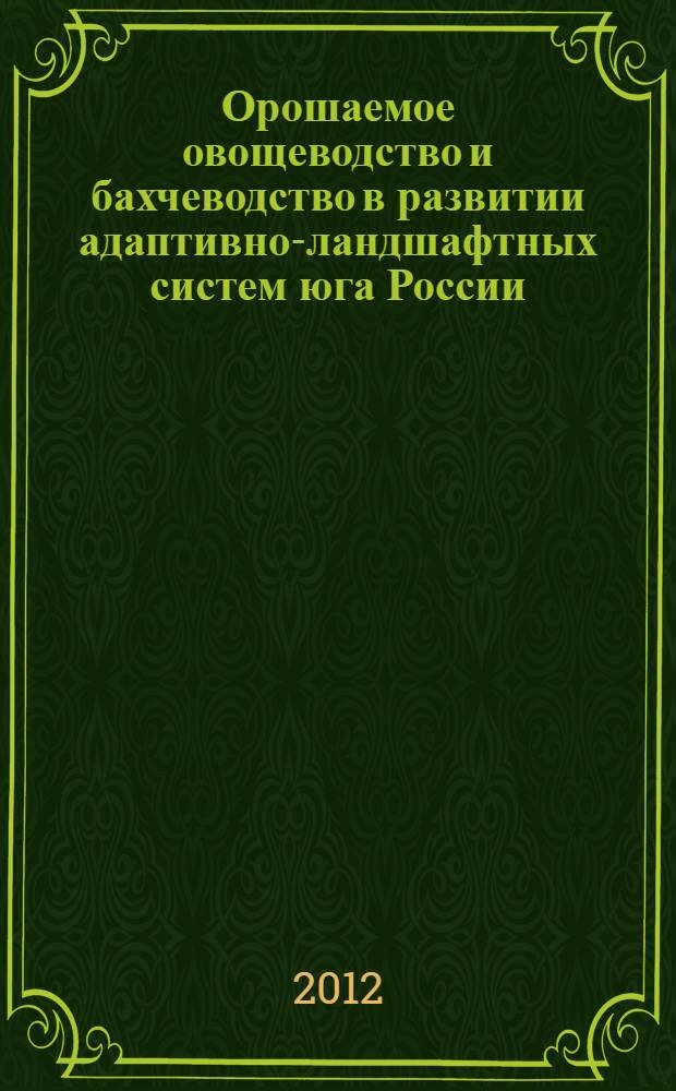 Орошаемое овощеводство и бахчеводство в развитии адаптивно-ландшафтных систем юга России : материалы Международной научно-практической конференции