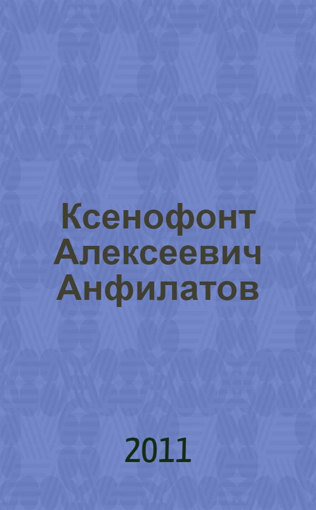 Ксенофонт Алексеевич Анфилатов : очерк его жизни и деятельности
