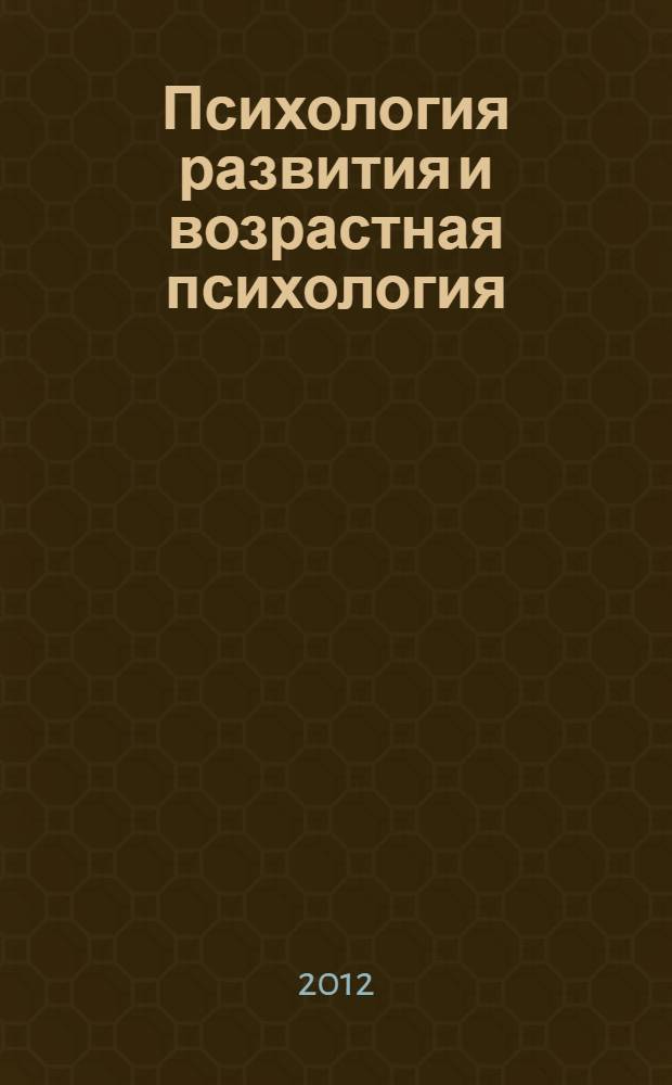 Психология развития и возрастная психология : учебник для студентов высших учебных заведений, обучающихся по направлению и специальностям психологии