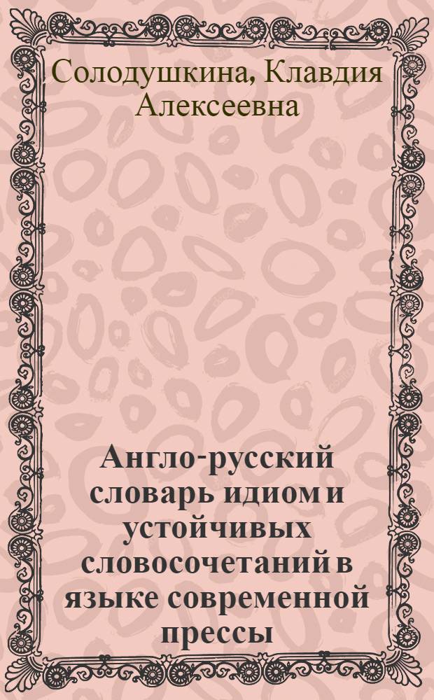 Англо-русский словарь идиом и устойчивых словосочетаний в языке современной прессы (по социально-экономическим и международным проблемам) = Dictionary of idioms and set expressions in the language of modern press on socio-economic and world affairs problems