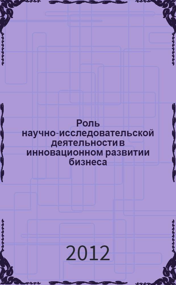 Роль научно-исследовательской деятельности в инновационном развитии бизнеса : материалы Научно-практической конференции магистрантов, 16-17 декабря 2011 года