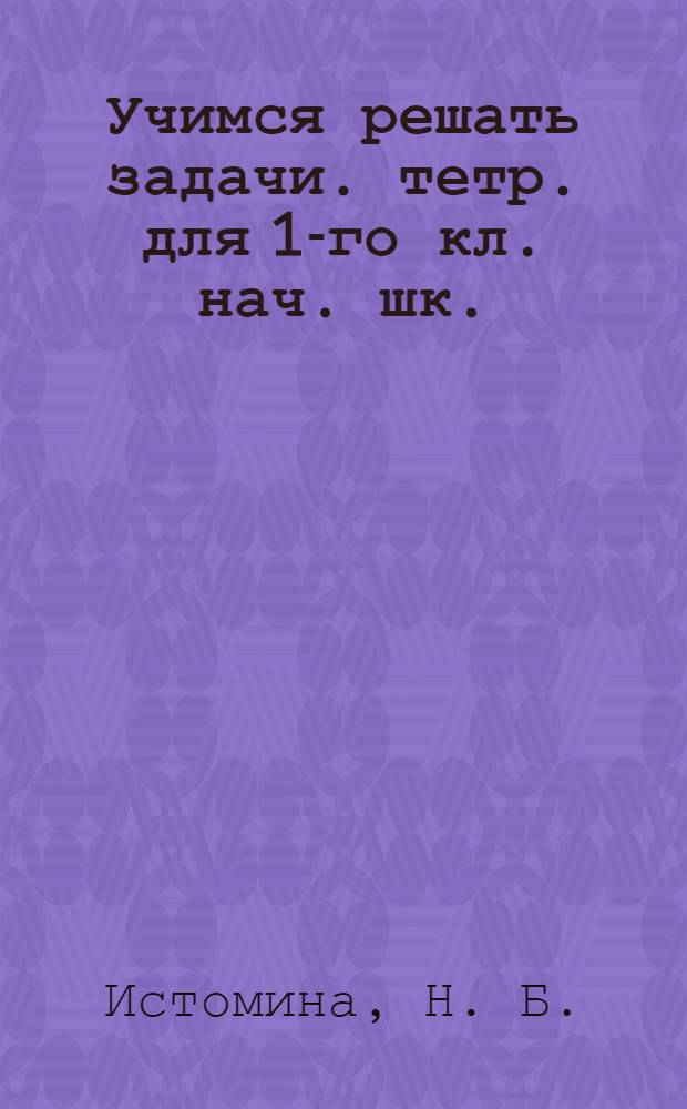 Учимся решать задачи. тетр. для 1-го кл. нач. шк. (Подготовительный этап к решению задач)