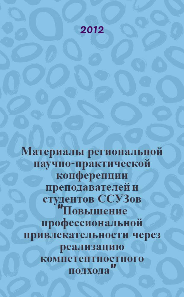 Материалы региональной научно-практической конференции преподавателей и студентов ССУЗов "Повышение профессиональной привлекательности через реализацию компетентностного подхода"