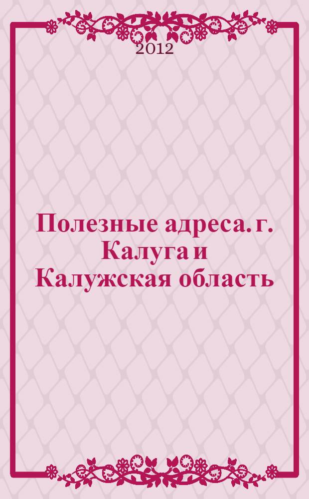 Полезные адреса. г. Калуга и Калужская область: периодический адресный сборник разных отраслевых предприятий
