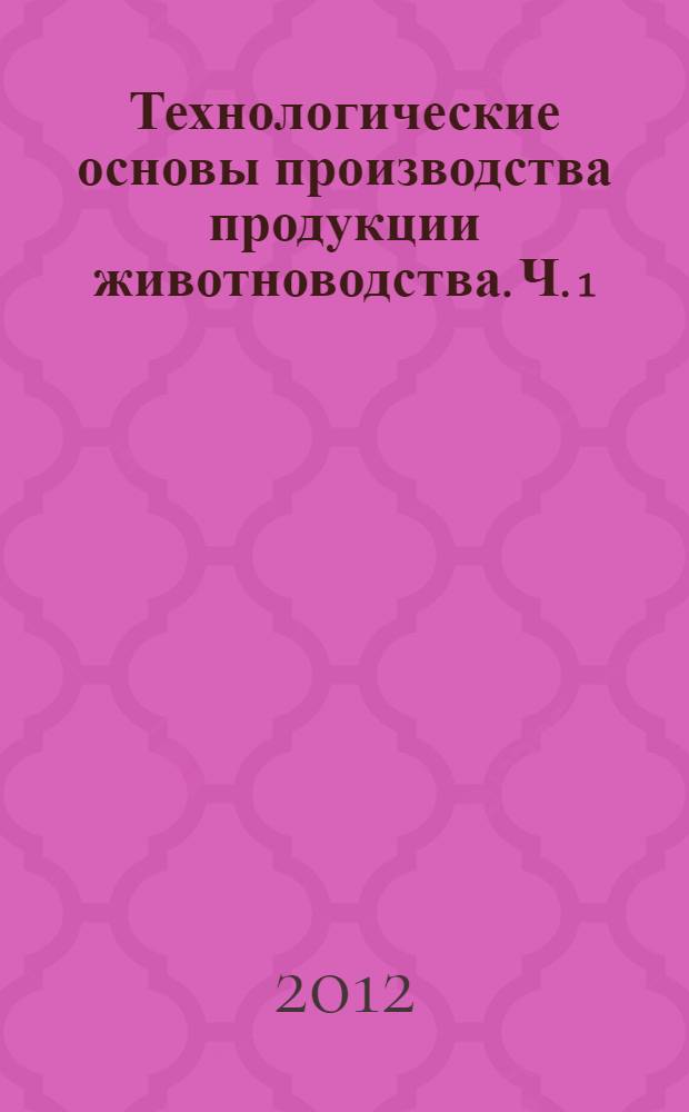 Технологические основы производства продукции животноводства. Ч. 1