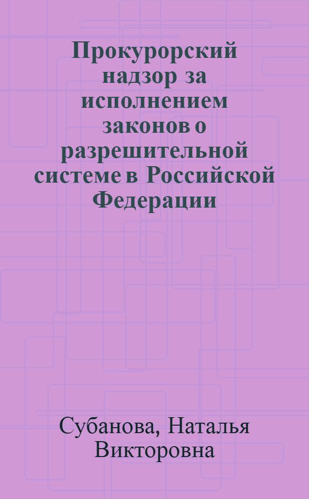 Прокурорский надзор за исполнением законов о разрешительной системе в Российской Федерации : монография