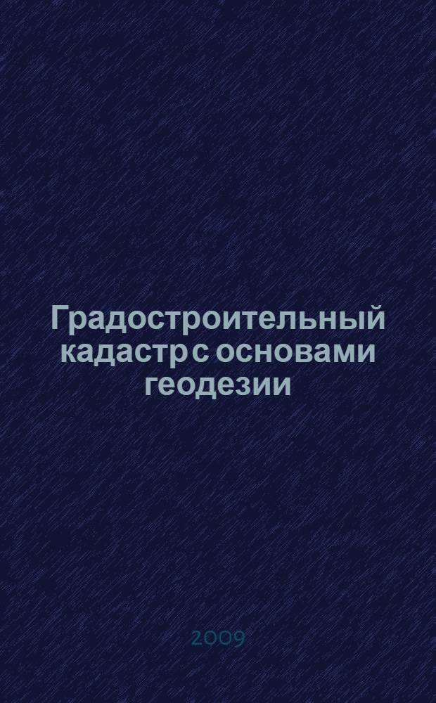 Градостроительный кадастр с основами геодезии : учебник по направлению "Архитектура" : для студентов архитектурно-строительных высших учебных заведений