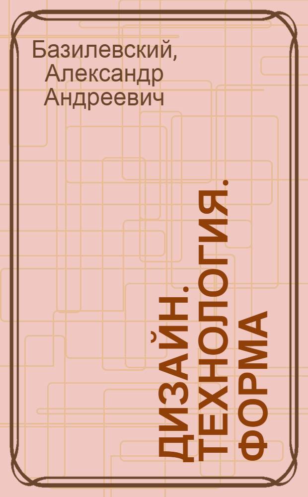 Дизайн. Технология. Форма : учебное пособие для студентов архитектурных и дизайнерских специальностей