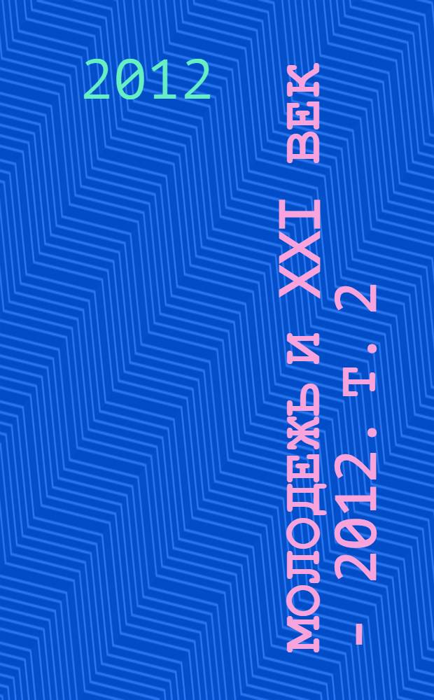 Молодежь и XXI век - 2012. Т. 2