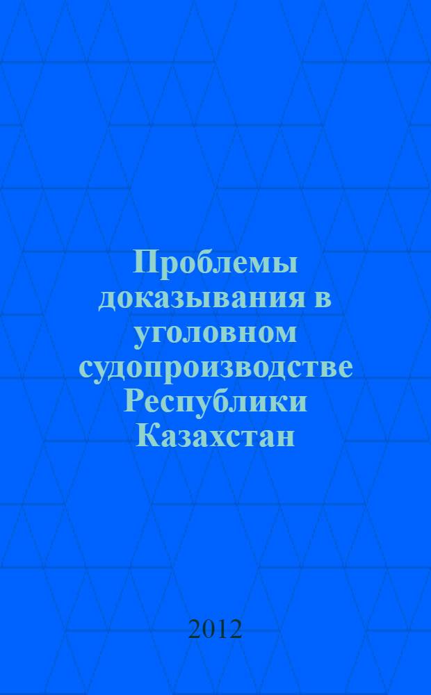 Проблемы доказывания в уголовном судопроизводстве Республики Казахстан: вопросы теории и практики : автореферат диссертации на соискание ученой степени д.ю.н. : специальность 12.00.09