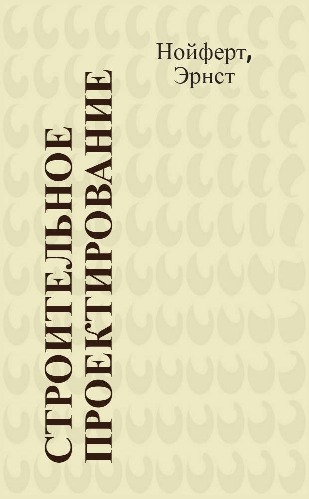 Строительное проектирование : основы, нормы, инструкции по закладке, строительству, оформлению, необходимым площадям, соотношению пространств, размерам здания, помещениям, сооружениям, оборудованию - вместе с человеком, по его мерке и в его интересах : справочник для профессиональных строителей и застройщиков, для тех, кто учится, и тех, кто учит : учебно-справочное пособие по направлению "Архитектура"