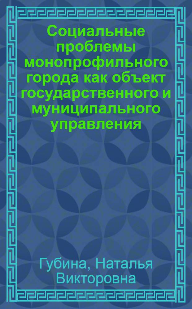 Социальные проблемы монопрофильного города как объект государственного и муниципального управления : методология социологического анализа : монография