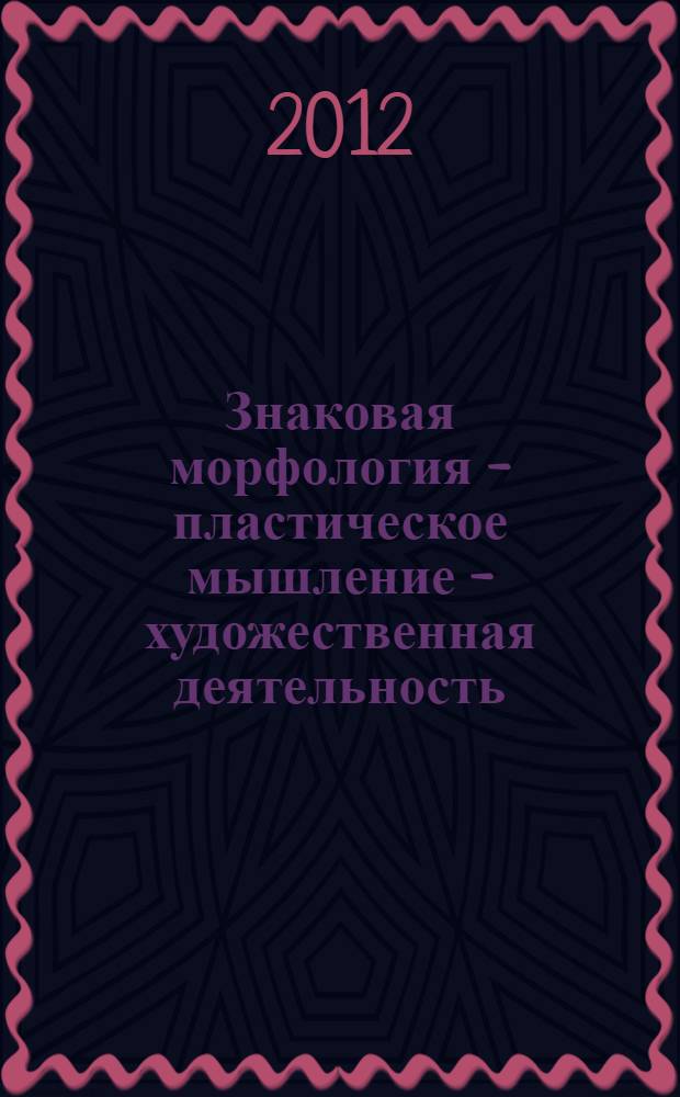 Знаковая морфология - пластическое мышление - художественная деятельность : монография