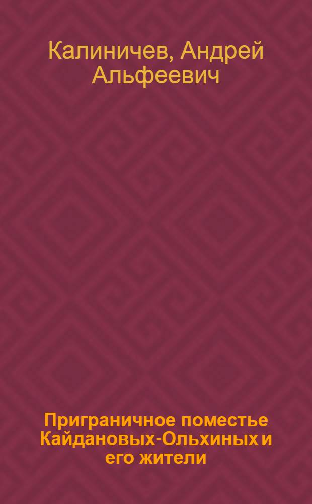 Приграничное поместье Кайдановых-Ольхиных и его жители : из истории Ингерманландии (Санкт-Петербургской губернии) в XIX веке