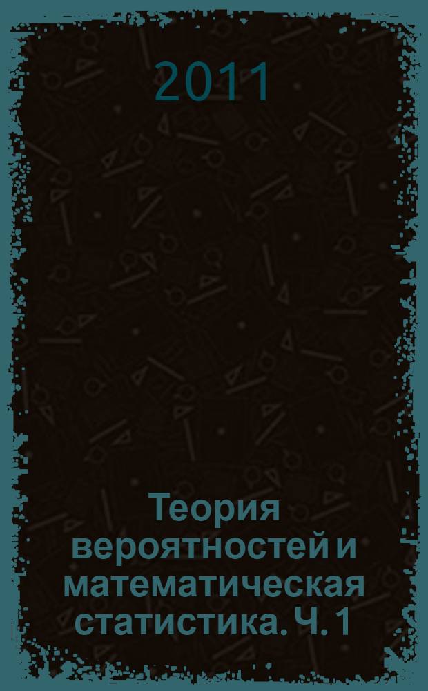 Теория вероятностей и математическая статистика. Ч. 1