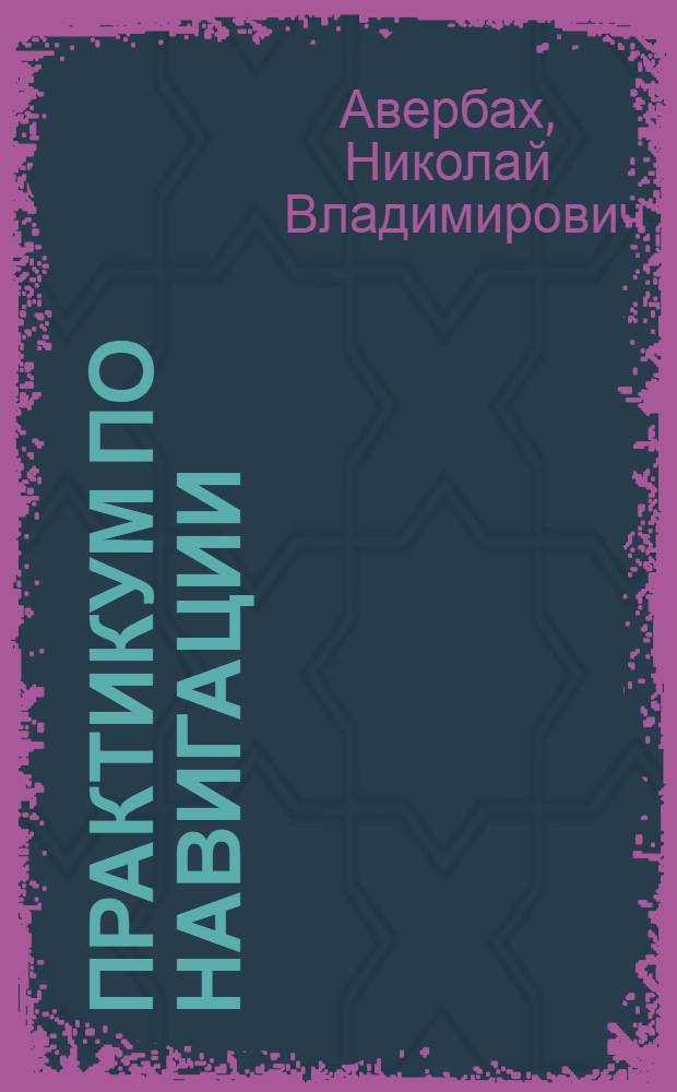 Практикум по навигации : учебное пособие : для курсантов (студентов) высших учебных заведений, обучающихся по специальности 180402 "Судовождение"