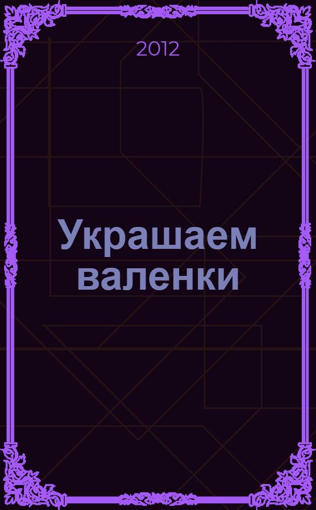 Украшаем валенки : 25 способов оригинальной отделки