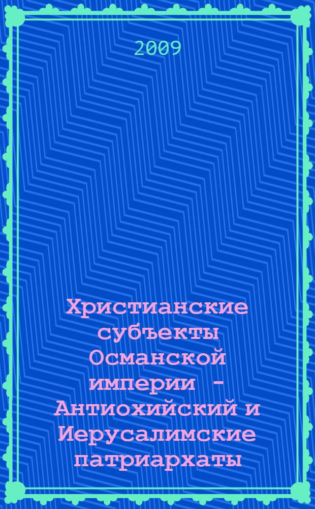 Христианские субъекты Османской империи - Антиохийский и Иерусалимские патриархаты - в политике Российской империи : (30-е гг. XIX - начало XX в.) : автореферат диссертации на соискание ученой степени к. ист. н. : специальность 07.00.13 <Всеобщ. ист.>