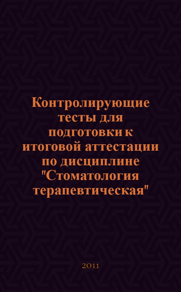 Контролирующие тесты для подготовки к итоговой аттестации по дисциплине "Стоматология терапевтическая" : учебно-методические рекомендации